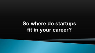 So where do startups
fit in your career?
 