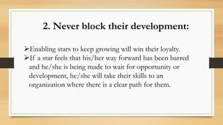 2. Never block their development:
Enabling stars to keep growing will win their loyalty.
If a star feels that his/her wa...