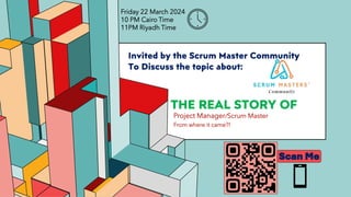 6.53
THE REAL STORY OF
Project Manager/Scrum Master
From where it came?!
Invited by the Scrum Master Community
To Discuss the topic about:
Scan Me
Friday 22 March 2024
10 PM Cairo Time
11PM Riyadh Time
 
