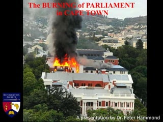 The BURNING of PARLIAMENT
in CAPE TOWN
A presentation by Dr. Peter Hammond
 