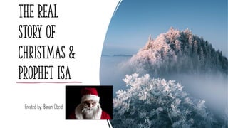 The Real
Story of
Christmas &
Prophet Isa
Created by: Banan Obeid
 