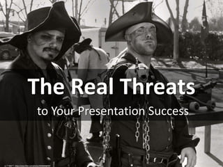 The Real Threats
to Your Presentation Success
cc: ** RCB ** - https://www.flickr.com/photos/29233640@N07
 