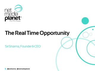 TheRealTimeOpportunity
SriSharma,Founder& CEO
@srisharma @netmediaplanet
 