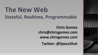 The New Web
Stateful, Realtime, Programmable
Chris Gomez
chris@chrisgomez.com
www.chrisgomez.com
Twitter: @SpaceShot
 