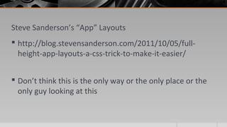 Steve Sanderson’s “App” Layouts
 http://blog.stevensanderson.com/2011/10/05/full-
height-app-layouts-a-css-trick-to-make-it-easier/
 Don’t think this is the only way or the only place or the
only guy looking at this
 