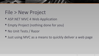 File > New Project
 ASP.NET MVC 4 Web Application
 Empty Project (nothing done for you)
 No Unit Tests / Razor
 Just using MVC as a means to quickly deliver a web page
 