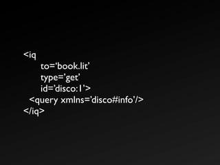<iq
    to=‘book.lit’
    type=’get’
    id=’disco:1’>
 <query xmlns=’disco#info’/>
</iq>
 