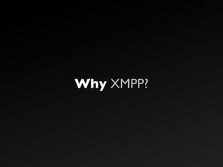 Why XMPP?
 