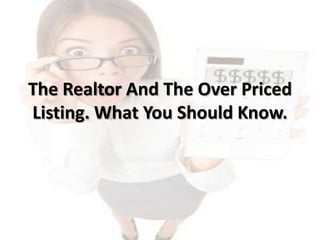 The Realtor And The Over Priced
Listing. What You Should Know.
 