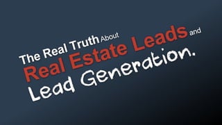 Real Estate Leads and Lead Generation (Can You Handle the Real Truth?)