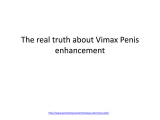 The real truth about Vimax Penis
          enhancement




       http://www.penisenhancementreviews.net/vimax-pills/
 