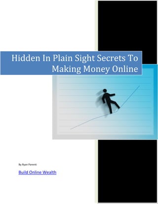 Hidden In Plain Sight Secrets To
          Making Money Online




 By Ryan Parenti

 Build Online Wealth
 