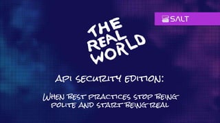 api security edition:
When best practices stop being
polite and start being real
 