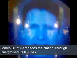 James Blunt Serenades the Nation Through
Customised OOH Sites…
 