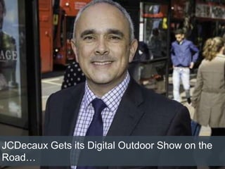 JCDecaux Gets its Digital Outdoor Show on the
Road…
 