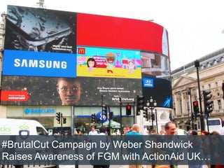 #BrutalCut Campaign by Weber Shandwick
Raises Awareness of FGM with ActionAid UK…
 