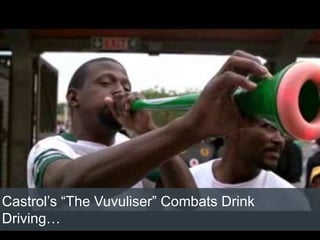 Castrol’s “The Vuvuliser” Combats Drink
Driving…
 