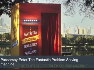Passersby Enter The Fantastic Problem Solving
machine…
 