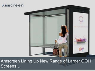 Amscreen Lining Up New Range of Larger OOH
Screens…
 