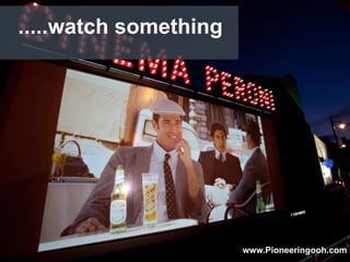 .....watch something
www.Pioneeringooh.com
 