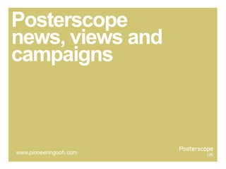 Posterscope
news, views and
campaigns
www.pioneeringooh.com
 