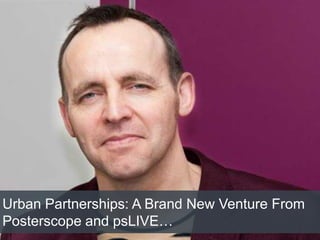 Urban Partnerships: A Brand New Venture From
Posterscope and psLIVE…
 