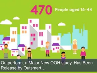 Outperform, a Major New OOH study, Has Been
Release by Outsmart…
 