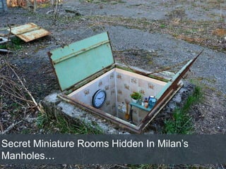 Secret Miniature Rooms Hidden In Milan’s
Manholes…
 