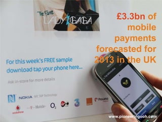 £3.3bn of
        mobile
    payments
forecasted for
2013 in the UK




   www.pioneeringooh.com
 
