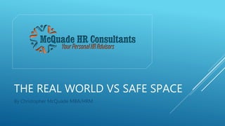 THE REAL WORLD VS SAFE SPACE
By Christopher McQuade MBA/HRM
 