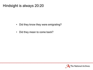 Hindsight is always 20:20
• Did they know they were emigrating?
• Did they mean to come back?
 