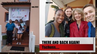 THERE AND BACK AGAIN!
Tschuss…..
July 2012
MAY 2016