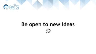Be open to new ideas
:D
 