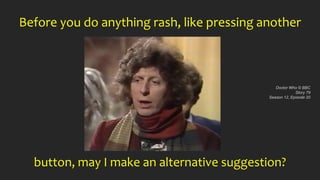 Before you do anything rash, like pressing another
button, may I make an alternative suggestion?
Doctor Who © BBC
Story 79...