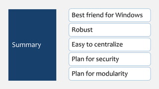 Summary
Best friend for Windows
Robust
Easy to centralize
Plan for security
Plan for modularity
 
