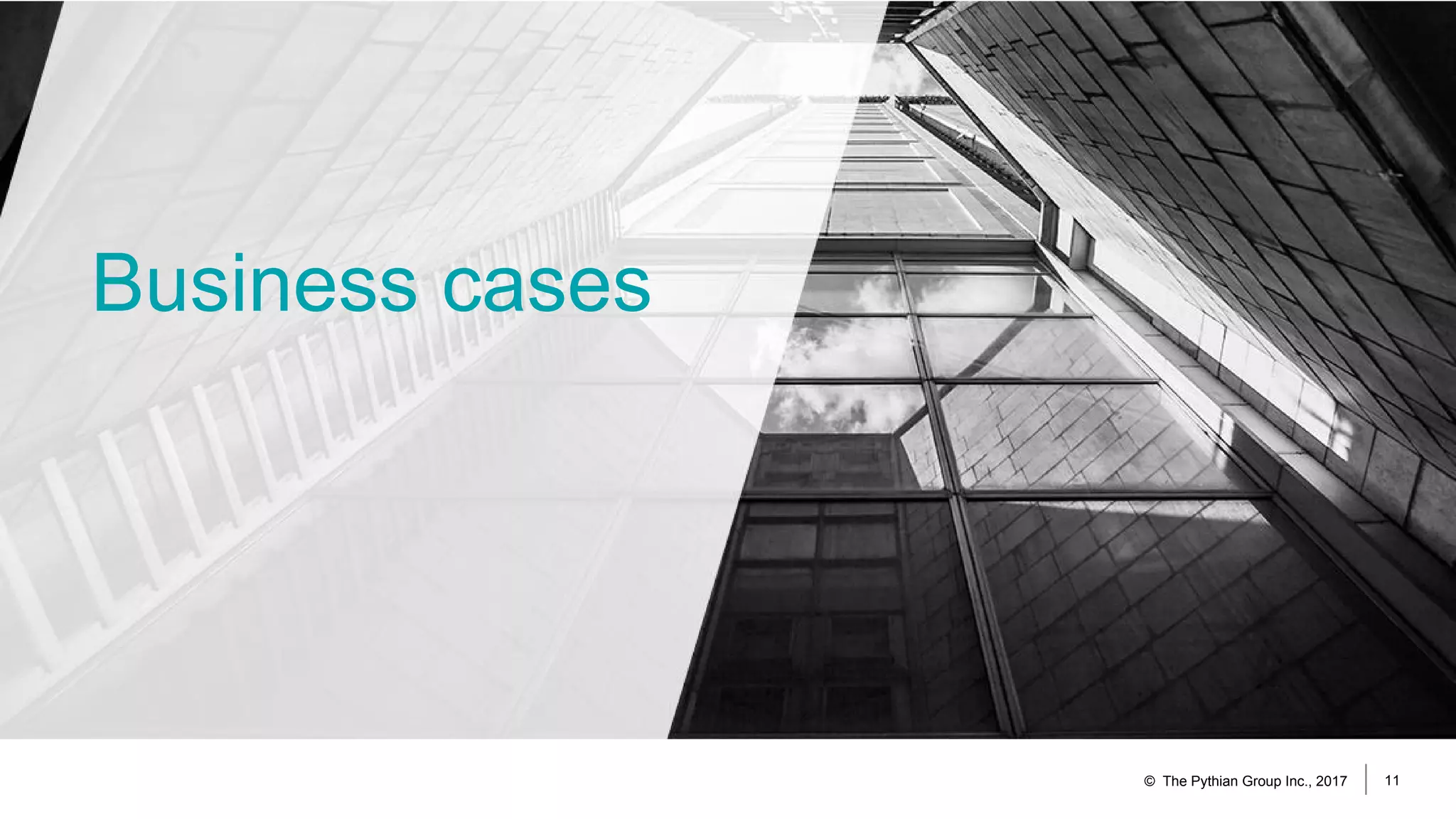 Business cases
© The Pythian Group Inc., 2017 11
 