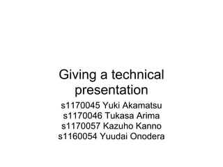 Giving a technical
  presentation
 s1170045 Yuki Akamatsu
  s1170046 Tukasa Arima
 s1170057 Kazuho Kanno
s1160054 Yuudai Onodera
 