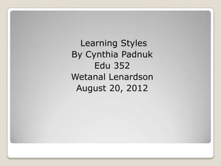 Learning Styles
By Cynthia Padnuk
     Edu 352
Wetanal Lenardson
 August 20, 2012
 