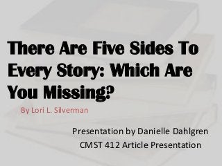 There Are Five Sides To
Every Story: Which Are
You Missing?
By Lori L. Silverman

Presentation by Danielle Dahlgren
CMST 412 Article Presentation

 