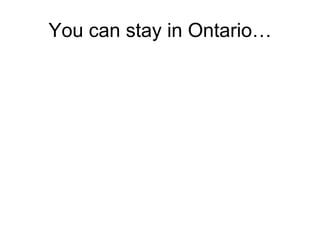 You can stay in Ontario…