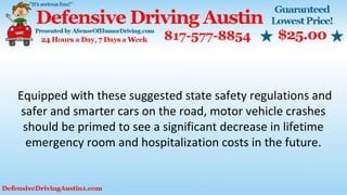 Equipped with these suggested state safety regulations and
safer and smarter cars on the road, motor vehicle crashes
should be primed to see a significant decrease in lifetime
emergency room and hospitalization costs in the future.
 