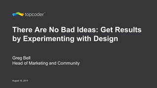 There Are No Bad Ideas: Get Results
by Experimenting with Design
Greg Bell
Head of Marketing and Community
August 15, 2017
 