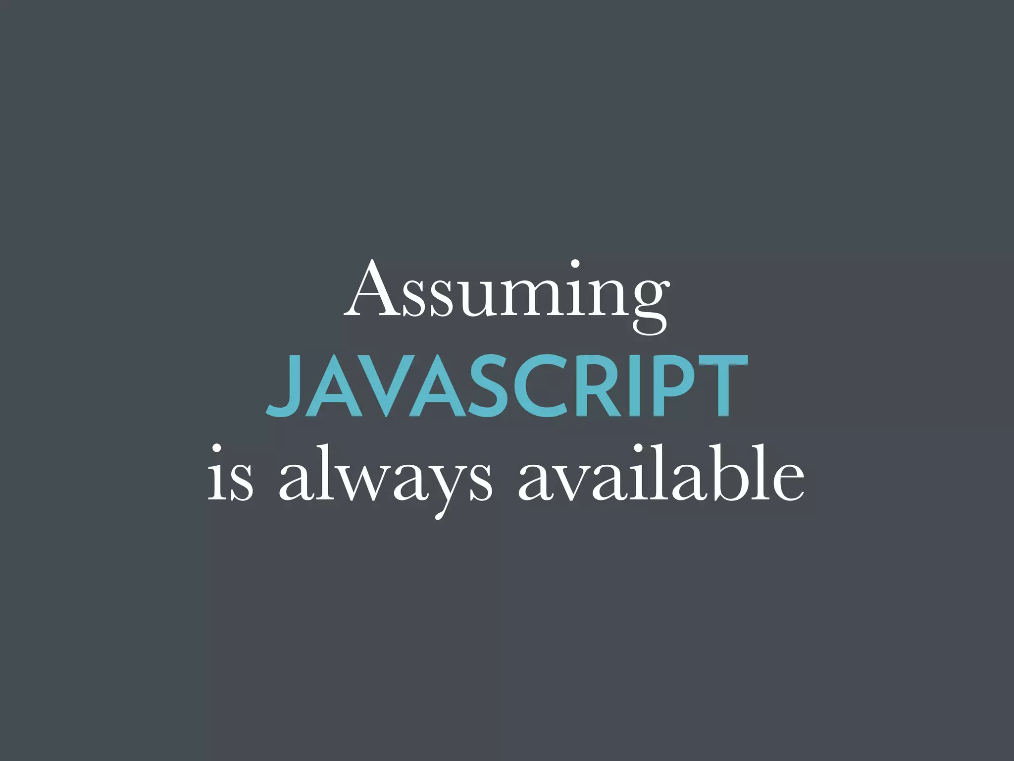 Assuming
JAVASCRIPT
is always available
 