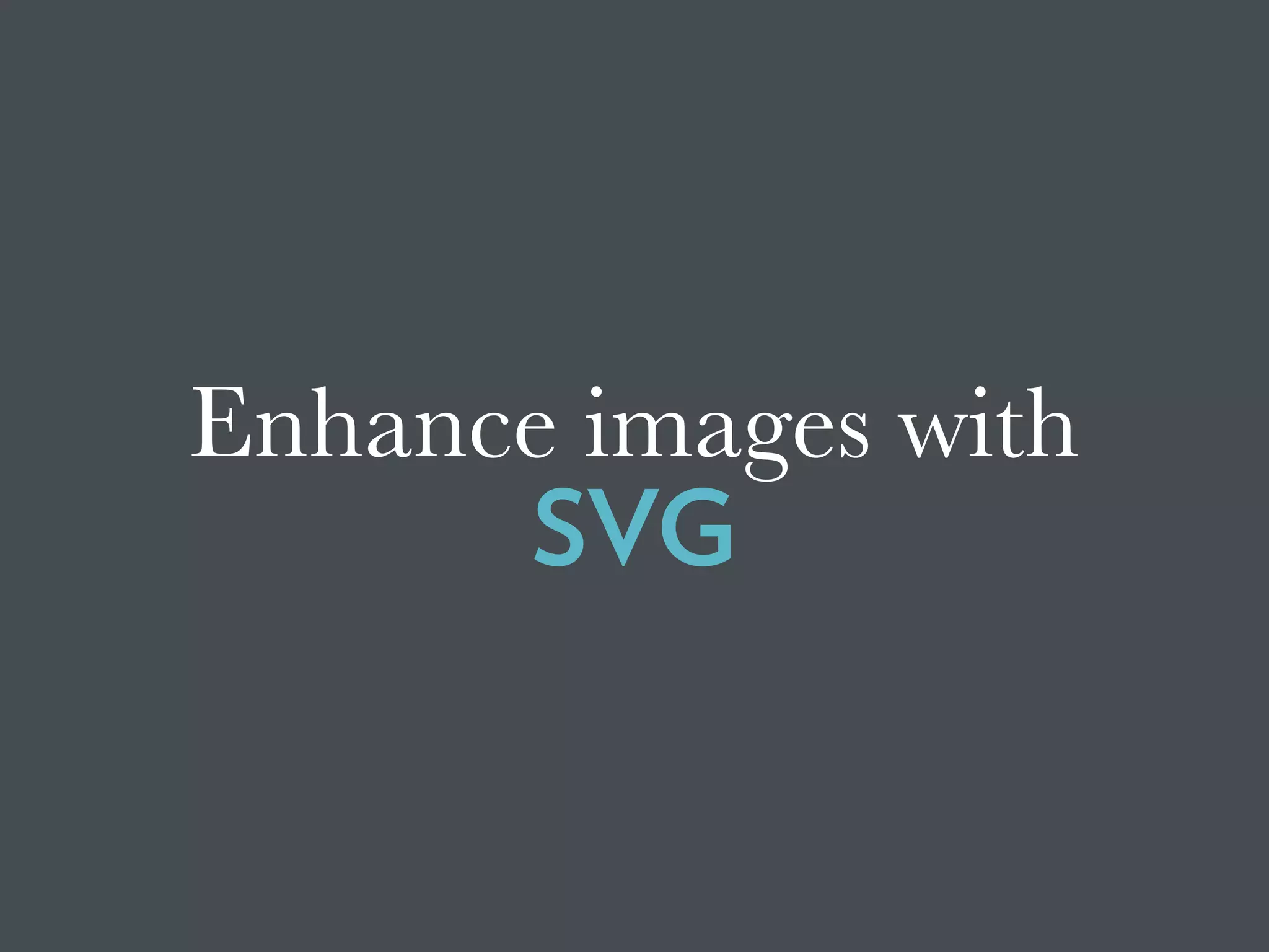 Enhance images with
SVG
 