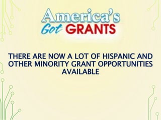THERE ARE NOW A LOT OF HISPANIC AND
OTHER MINORITY GRANT OPPORTUNITIES
AVAILABLE
 