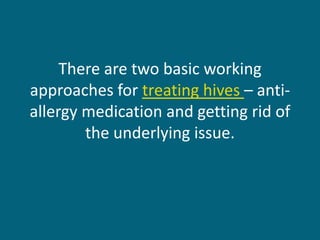 There are two basic working
approaches for treating hives – anti-
allergy medication and getting rid of
        the underlying issue.
 