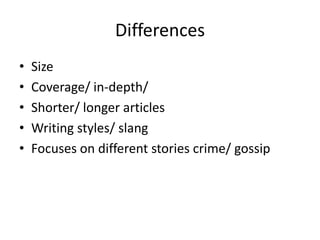 Differences
•   Size
•   Coverage/ in-depth/
•   Shorter/ longer articles
•   Writing styles/ slang
•   Focuses on differe...