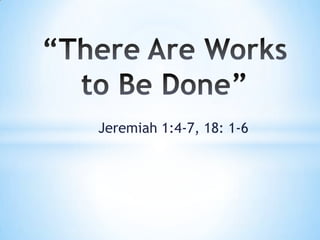 Jeremiah 1:4-7, 18: 1-6
 