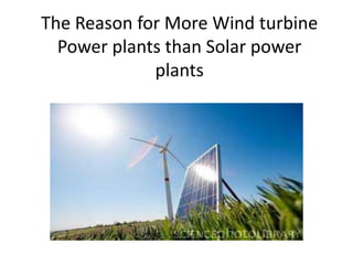 The Reason for More Wind turbine
  Power plants than Solar power
             plants
 