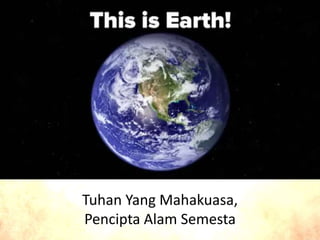Tuhan Yang Mahakuasa,
Pencipta Alam Semesta
 